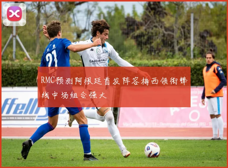 RMC预测阿根廷首发阵容梅西领衔锋线中场组合强大