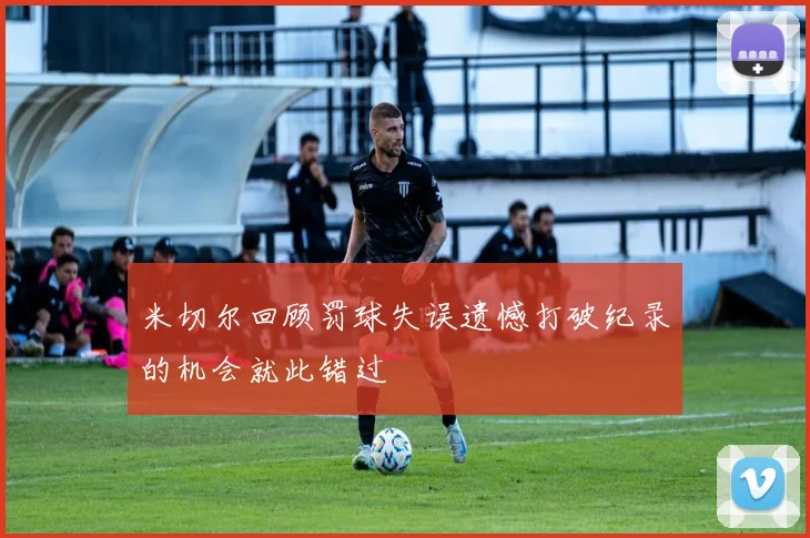 米切尔回顾罚球失误遗憾打破纪录的机会就此错过