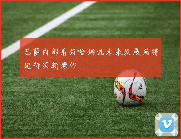 巴萨内部看好哈姆扎未来发展或将进行买断操作