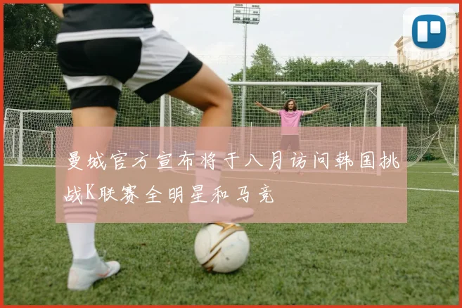 曼城官方宣布将于八月访问韩国挑战K联赛全明星和马竞