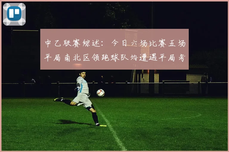 中乙联赛综述：今日六场比赛五场平局南北区领跑球队均遭遇平局考验