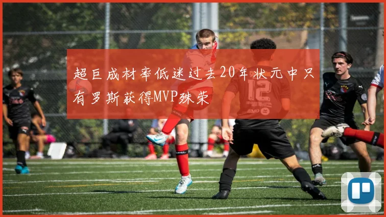 超巨成材率低迷过去20年状元中只有罗斯获得MVP殊荣