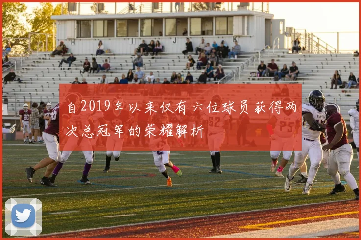 自2019年以来仅有六位球员获得两次总冠军的荣耀解析