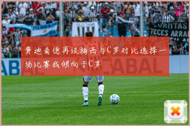 费迪南德再谈梅西与C罗对比选择一场比赛我倾向于C罗