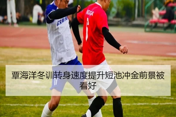 覃海洋冬训转身速度提升短池冲金前景被看好 | hthsports